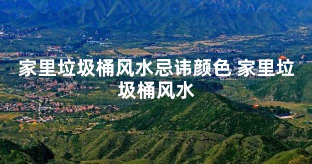 家里垃圾桶风水忌讳颜色 家里垃圾桶风水